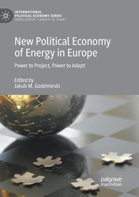 New Political Economy of Energy in Europe: Power to Project, Power to Adapt - Godzimirski, Jakub M (Editor)