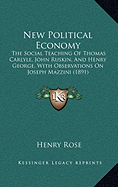 New Political Economy: The Social Teaching Of Thomas Carlyle, John Ruskin, And Henry George, With Observations On Joseph Mazzini (1891)