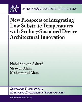 New Prospects of Integrating Low Substrate Temperatures with Scaling-Sustained Device Architectural Innovation - Ashraf, Nabil Shovon, and Alam, Shawon, and Alam, Mohaiminul