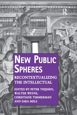 New Public Spheres: Recontextualizing the Intellectual - Thijssen, Peter, and Weyns, Walter, and Mels, Sara