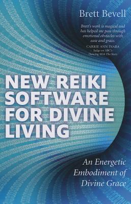 New Reiki Software for Divine Living: An Energetic Embodiment of Divine Grace - Bevell, Brett