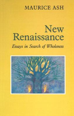 New Renaissance: Essays in Search of Wholeness - Ash, Maurice