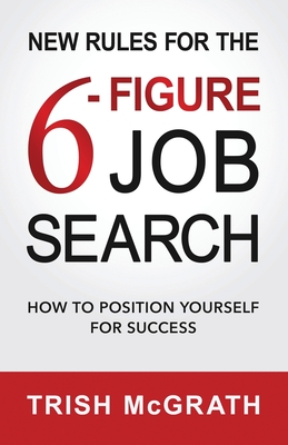 New Rules for the 6-Figure Job Search: How to Position Yourself for Success - McGrath, Trish