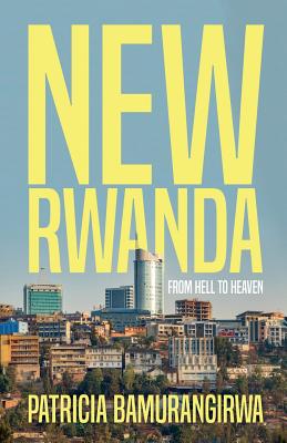 NEW RWANDA From Hell to Heaven - Bamurangirwa, Patricia