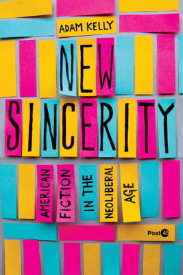 New Sincerity: American Fiction in the Neoliberal Age - Kelly, Adam