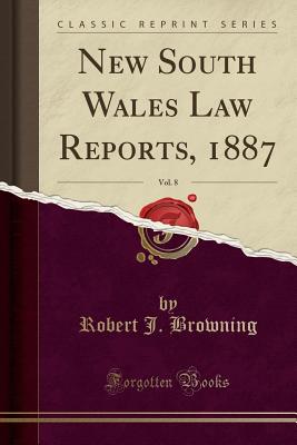 New South Wales Law Reports, 1887, Vol. 8 (Classic Reprint) - Browning, Robert J