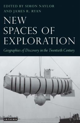 New Spaces of Exploration: Geographies of Discovery in the Twentieth Century - Naylor, Simon (Editor), and Ryan, James R (Editor)
