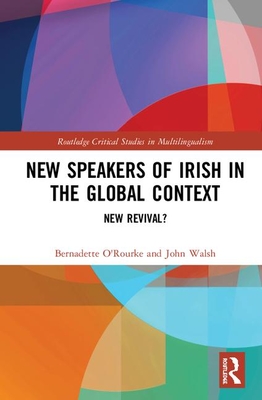 New Speakers of Irish in the Global Context: New Revival? - O'Rourke, Bernadette, and Walsh, John