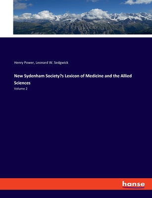 New Sydenham Society's Lexicon of Medicine and the Allied Sciences: Volume 2 - Power, Henry, and Sedgwick, Leonard W