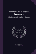 New System of French Grammar ...: Added Lessons in Reading & Speaking