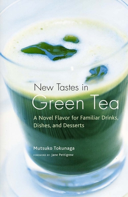 New Tastes in Green Tea: A Novel Flavor for Familiar Drinks, Dishes, and Desserts - Tokunaga, Mutsuko, and Pettigrew, Jane (Foreword by)