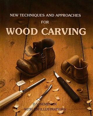 New Techniques & Approaches for Wood Carving - Semenick, D V