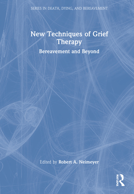 New Techniques of Grief Therapy: Bereavement and Beyond - Neimeyer, Robert A (Editor)