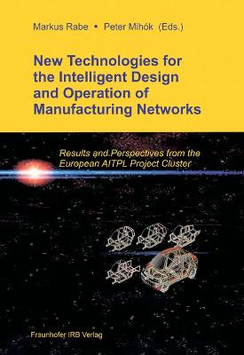 New Technologies for the Intelligent Design and Operation of Manufacturing Networks.: Results and Perspectives from the European AITPL Project Cluster. - Rabe, Markus (Editor), and Mihk, Peter (Editor), and Fraunhofer IPK, Berlin (Editor)