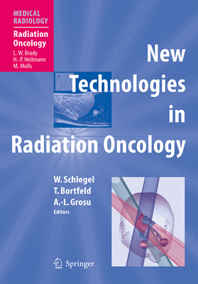 New Technologies in Radiation Oncology - Schlegel, Wolfgang C (Editor), and Brady, L W (Foreword by), and Bortfeld, Thomas (Editor)