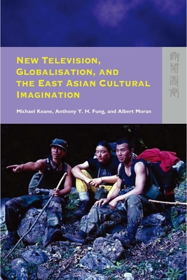 New Television, Globalisation, and the East Asian Cultural Imagination - Keane, Michael, and Fung, Anthony y H, and Moran, Albert