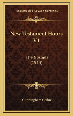 New Testament Hours V1: The Gospels (1913) - Geikie, Cunningham