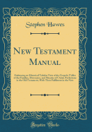 New Testament Manual: Embracing an Historical Tabular View of the Gospels; Tables of the Parables, Discourses, and Miracles of Christ; Predictions in the Old Testament, with Their Fulfilment in the New (Classic Reprint)