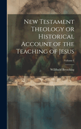 New Testament Theology or Historical Account of the Teaching of Jesus; Volume I