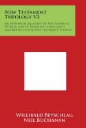 New Testament Theology V2: Or Historical Account Of The Teaching Of Jesus And Of Primitive Christianity According To The New Testament Sources - Beyschlag, Willibald, and Buchanan, Neil (Translated by)