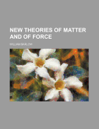 New Theories of Matter and of Force