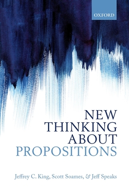 New Thinking about Propositions - King, Jeffrey C., and Soames, Scott, and Speaks, Jeff