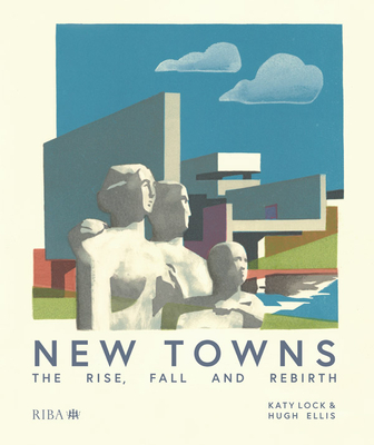 New Towns: The Rise, Fall and Rebirth - Lock, Katy, and Ellis, Hugh