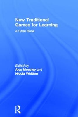 New Traditional Games for Learning: A Case Book - Moseley, Alex (Editor), and Whitton, Nicola (Editor)