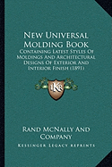 New Universal Molding Book: Containing Latest Styles of Moldings and Architectural Designs of Exterior and Interior Finish (1891)