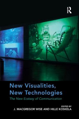 New Visualities, New Technologies: The New Ecstasy of Communication - Wise, J MacGregor, and Koskela, Hille (Editor)