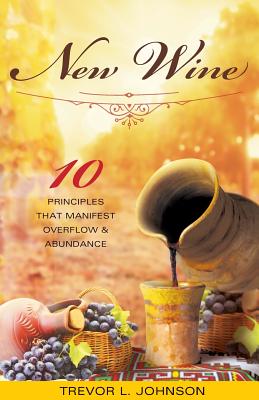 New Wine: 10 Principles That Manifest Overflow & Abundance - Johnson, Trevor