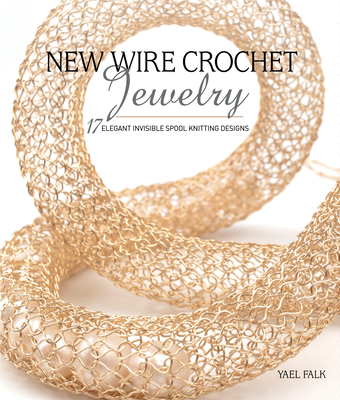 New Wire Crochet Jewelry: 17 Elegant Invisible Spool Knitting Designs - Falk, Yael