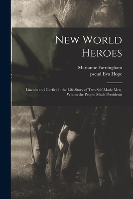 New World Heroes: Lincoln and Garfield: the Life-story of Two Self-made Men, Whom the People Made Presidents - Farningham, Marianne 1834-1909, and Hope, Eva Pseud (Creator)