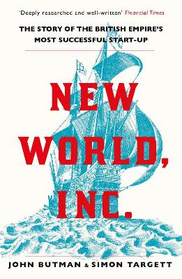 New World, Inc.: The Story of the British Empire's Most Successful Start-Up - Butman, John, and Targett, Simon, Dr.