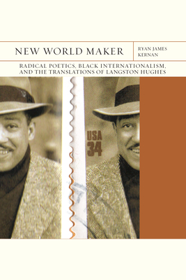 New World Maker: Radical Poetics, Black Internationalism, and the Translations of Langston Hughes Volume 40 - Kernan, Ryan James, and Kelley, Robin D G (Foreword by)