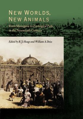 New Worlds, New Animals: From Menagerie to Zoological Park in the Nineteenth Century - Hoage, R J (Editor), and Deiss, William a (Editor)