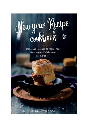 New year Recipe cookbook: Delicious Recipes to Make Your New Year's Celebration Memorable! - Cook, Brandon