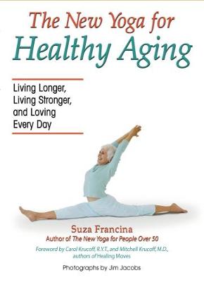 New Yoga for Healthy Aging: Living Longer, Living Stronger and Loving Every Day - Francina, Suza