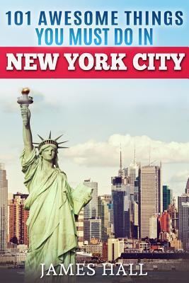 New York City: 101 Awesome Things You Must Do in New York City. Essential Travel Guide to the Big Apple. - Hall, James, Professor