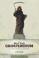 New York Grimpendium: A Guide to Macabre and Ghastly Sites in New York State