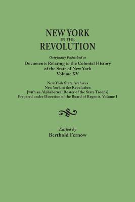 New York in the Revolution. Originally Published as Documents Relating to the Colonial History of the State of New York, Volume XV. New York State Arc - Fernow, Berthold (Editor)