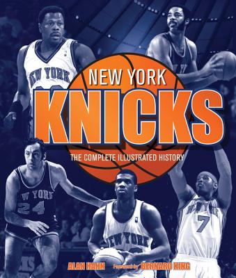 New York Knicks: The Complete Illustrated History - Hahn, Alan, and King, Bernard (Foreword by)