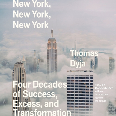 New York, New York, New York: Four Decades of Success, Excess, and Transformation - Dyja, Thomas (Introduction by), and Roy, Jacques (Read by)