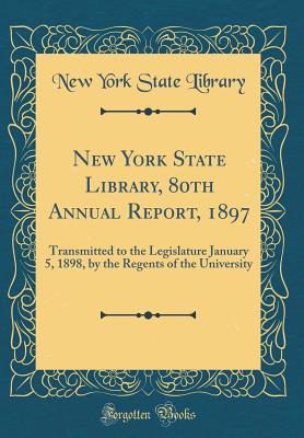 New York State Library, 80th Annual Report, 1897: Transmitted to the Legislature January 5, 1898, by the Regents of the University (Classic Reprint) - Library, New York State