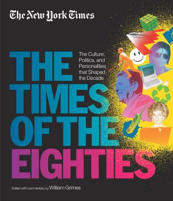 New York Times: The Times Of The Eighties: The Culture, Politics, and Personalities that Shaped the Decade - New York, The, and Grimes, William