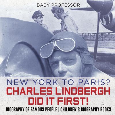 New York to Paris? Charles Lindbergh Did It First! Biography of Famous People Children's Biography Books - Baby Professor