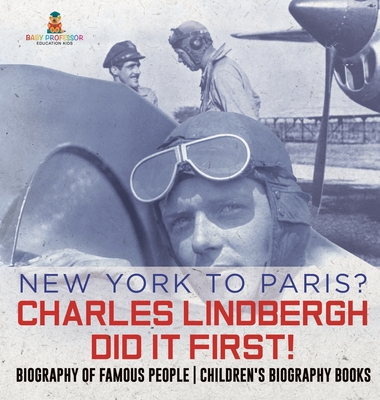 New York to Paris? Charles Lindbergh Did It First! Biography of Famous People Children's Biography Books - Baby Professor