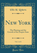 New York, Vol. 1 of 2: The Planting and the Growth of the Empire State (Classic Reprint)