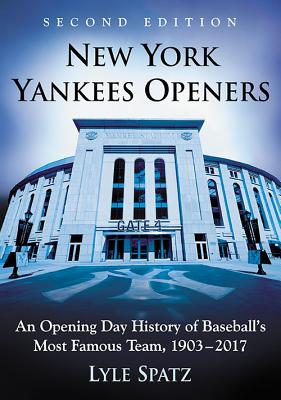 New York Yankees Openers: An Opening Day History of Baseball's Most Famous Team, 1903-2017, 2d ed. - Spatz, Lyle