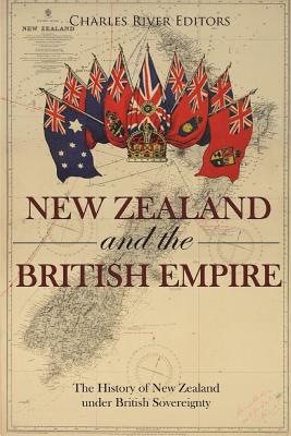 New Zealand and the British Empire: The History of New Zealand under British Sovereignty - Charles River